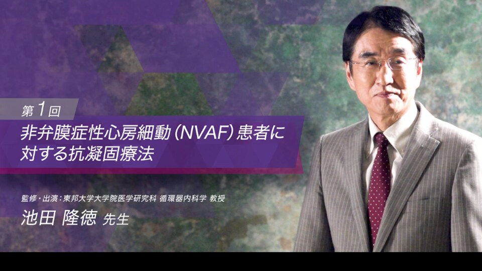 第1回 非弁膜症性心房細動（NVAF）患者に対する抗凝固療法（池田 隆徳 先生）