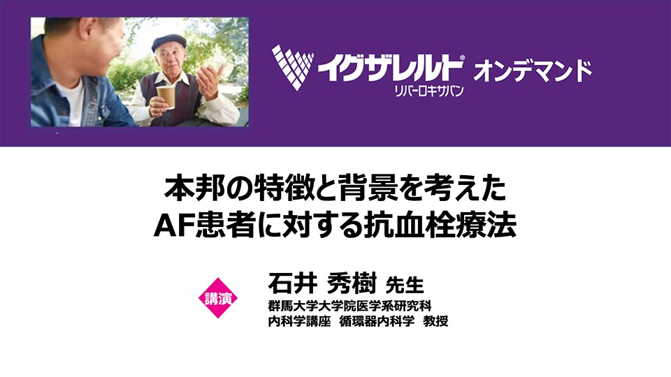 本邦の特徴と背景を考えたAF患者に対する抗血栓療法（石井 秀樹 先生）
