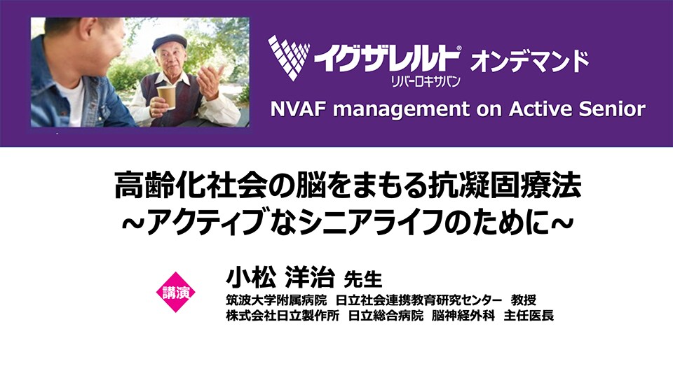 高齢化社会の脳をまもる抗凝固療法〜アクティブなシニアライフのために〜（小松 洋治 先生）