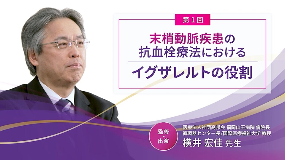 第1回：末梢動脈疾患の抗血栓療法におけるイグザレルトの役割（横井 宏佳 先生）