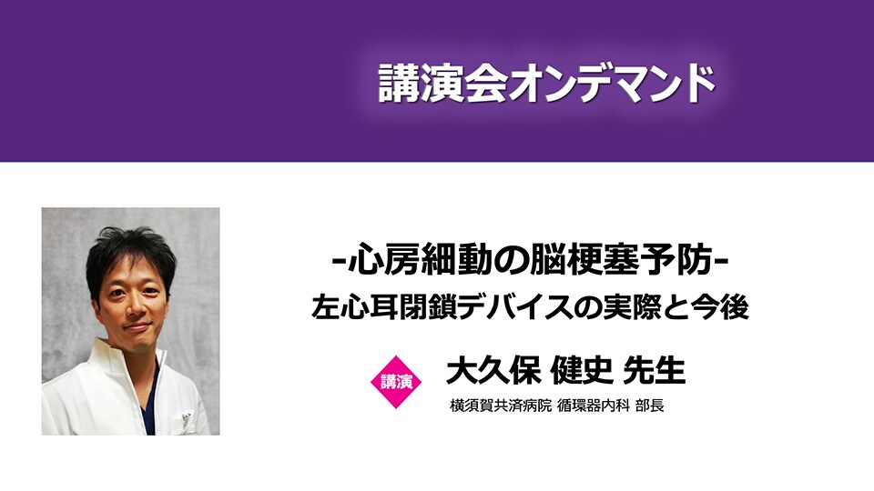 心房細動の脳梗塞予防-左心耳閉鎖デバイスの実際と今後（大久保 健史 先生）
